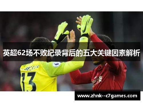 英超62场不败纪录背后的五大关键因素解析 英超62场不败纪录背后的五大关键因素解析