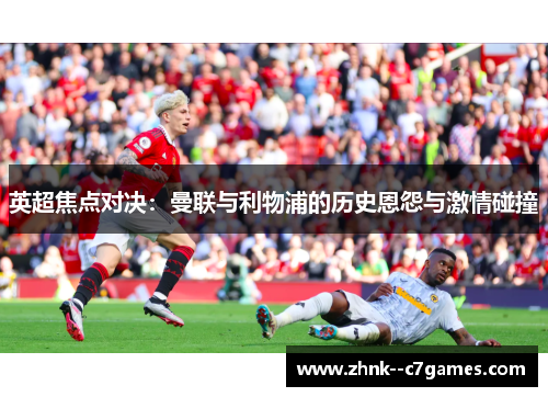 英超焦点对决:曼联与利物浦的历史恩怨与激情碰撞 英超焦点对决:曼联与利物浦的历史恩怨与激情碰撞