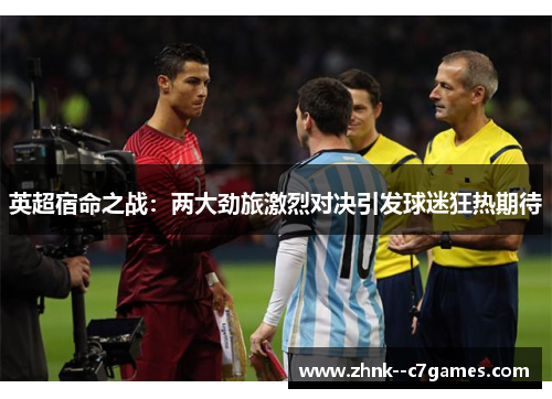 英超宿命之战：两大劲旅激烈对决引发球迷狂热期待