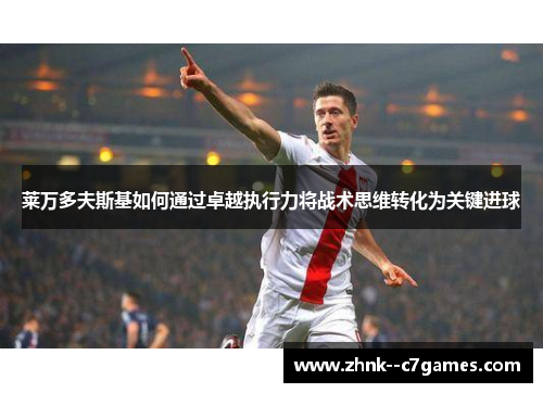 莱万多夫斯基如何通过卓越执行力将战术思维转化为关键进球 莱万多夫斯基如何通过卓越执行力将战术思维转化为关键进球