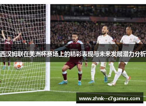 西汉姆联在美洲杯赛场上的精彩表现与未来发展潜力分析 西汉姆联在美洲杯赛场上的精彩表现与未来发展潜力分析