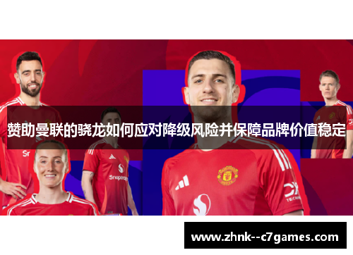 赞助曼联的骁龙如何应对降级风险并保障品牌价值稳定 赞助曼联的骁龙如何应对降级风险并保障品牌价值稳定