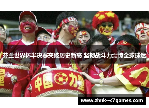 芬兰世界杯半决赛突破历史新高 坚韧战斗力震惊全球球迷