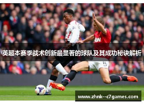 英超本赛季战术创新最显著的球队及其成功秘诀解析 英超本赛季战术创新最显著的球队及其成功秘诀解析
