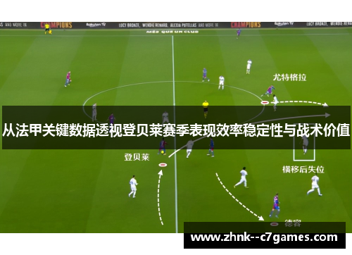 从法甲关键数据透视登贝莱赛季表现效率稳定性与战术价值