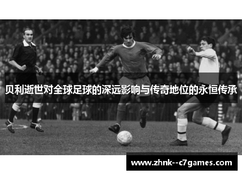 贝利逝世对全球足球的深远影响与传奇地位的永恒传承 贝利逝世对全球足球的深远影响与传奇地位的永恒传承