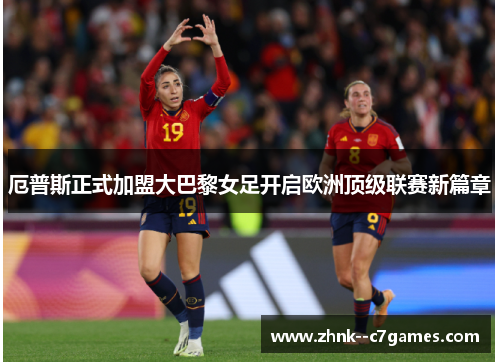 厄普斯正式加盟大巴黎女足开启欧洲顶级联赛新篇章 厄普斯正式加盟大巴黎女足开启欧洲顶级联赛新篇章