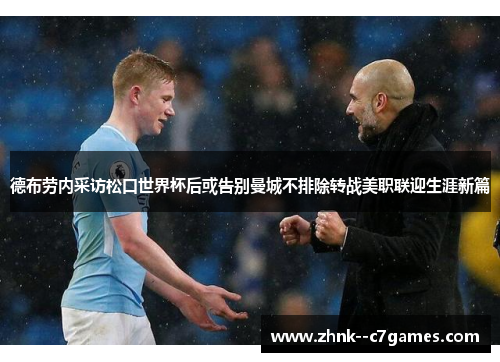 德布劳内采访松口世界杯后或告别曼城不排除转战美职联迎生涯新篇 德布劳内采访松口世界杯后或告别曼城不排除转战美职联迎生涯新篇