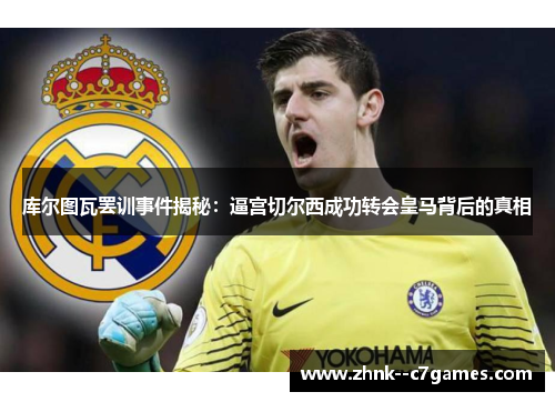 库尔图瓦罢训事件揭秘：逼宫切尔西成功转会皇马背后的真相