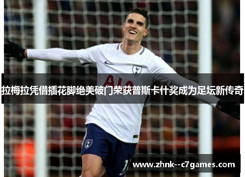 拉梅拉凭借插花脚绝美破门荣获普斯卡什奖成为足坛新传奇 拉梅拉凭借插花脚绝美破门荣获普斯卡什奖成为足坛新传奇