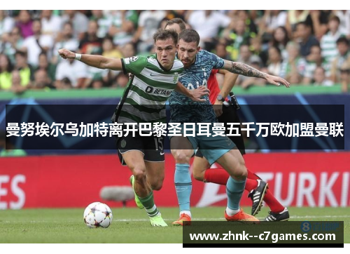 曼努埃尔乌加特离开巴黎圣日耳曼五千万欧加盟曼联