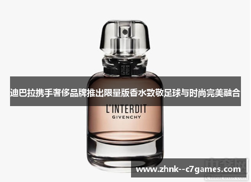 迪巴拉携手奢侈品牌推出限量版香水致敬足球与时尚完美融合