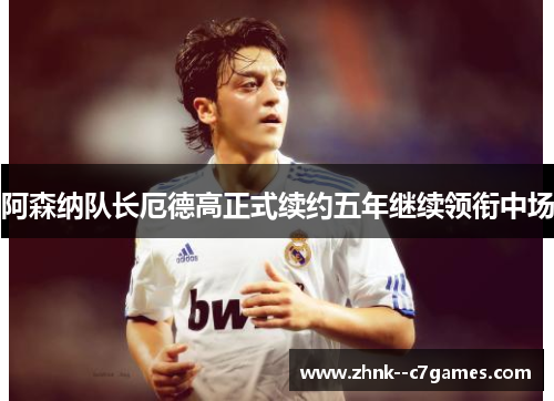 阿森纳队长厄德高正式续约五年继续领衔中场