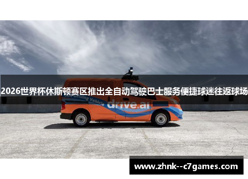 2026世界杯休斯顿赛区推出全自动驾驶巴士服务便捷球迷往返球场 2026世界杯休斯顿赛区推出全自动驾驶巴士服务便捷球迷往返球场