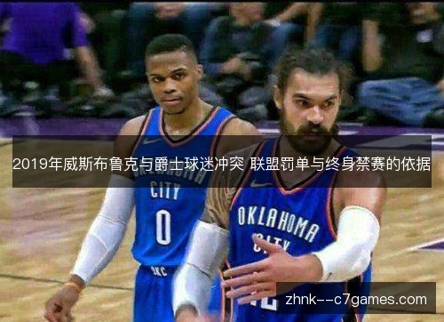 2019年威斯布鲁克与爵士球迷冲突 联盟罚单与终身禁赛的依据